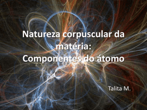 Natureza corpuscular da matéria: Componentes do átomo