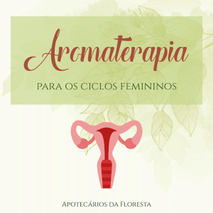Aromaterapia para os Ciclos Femininos - Apotecários da Floresta